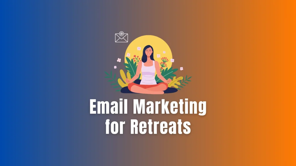 Email Marketing for Retreats: The Ultimate Guide to Filling Your Next Retreat